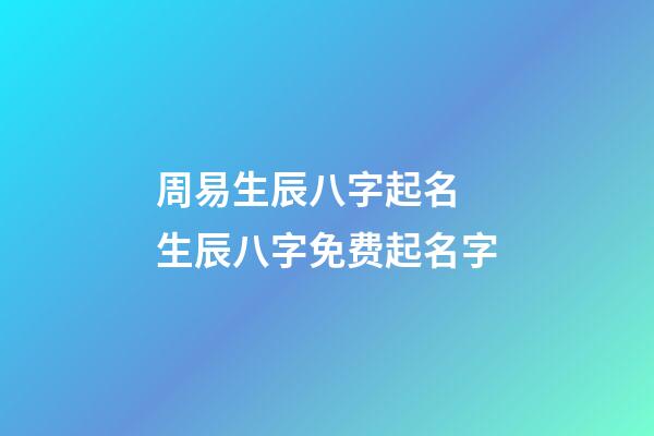 周易生辰八字起名 生辰八字免费起名字